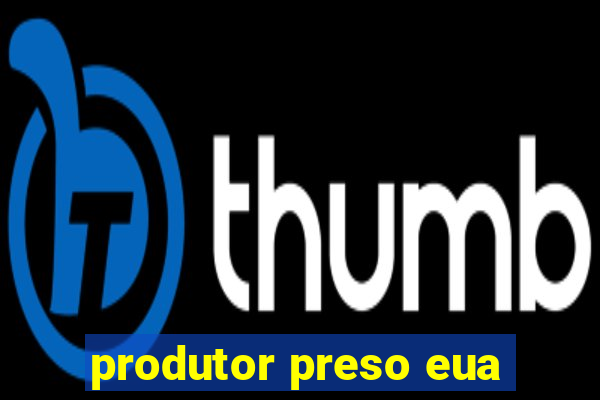 produtor preso eua